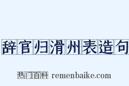 辞官归滑州表造句是什么意思的图片